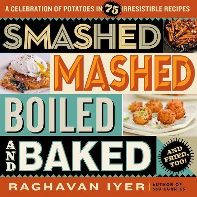 Smashed, Mashed, Boiled, and Baked--And Fried, Too! - by  Raghavan Iyer (Paperback)