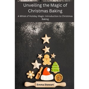Unveiling the Magic of Christmas Baking - by  Emma Stewart (Paperback) - 1 of 1