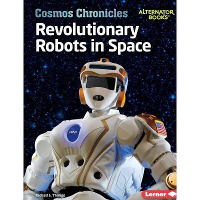 Revolutionary Robots in Space - (Cosmos Chronicles (Alternator Books (R) )) by  Rachael L Thomas (Paperback)