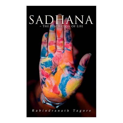 Sadhana - The Realisation of Life - by  Rabindranath Tagore (Paperback)