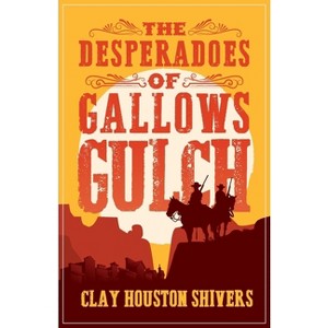 The Desperadoes of Gallows Gulch - (Silver Vein Chronicles) by  Clay Houston Shivers (Paperback) - 1 of 1