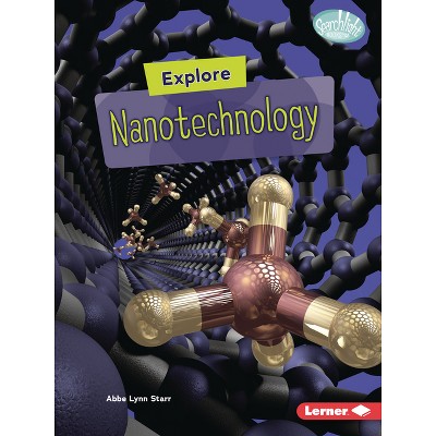 Explore Nanotechnology - (Searchlight Books (Tm) -- High-Tech Science) by  Abbe Lynn Starr (Paperback)