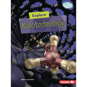 Explore Nanotechnology - (Searchlight Books (Tm) -- High-Tech Science) by  Abbe Lynn Starr (Paperback) - 1 of 1
