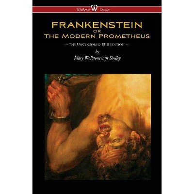 FRANKENSTEIN or The Modern Prometheus (Uncensored 1818 Edition - Wisehouse Classics) - by  Mary Wollstonecraft Shelley (Paperback)