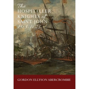 The Hospitaller Knights of Saint John 1565-1623 - by  Gordon Ellyson Abercrombie (Hardcover) - 1 of 1