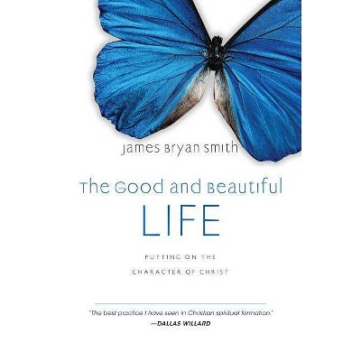 The Good and Beautiful Life - by  James Bryan Smith (Hardcover)