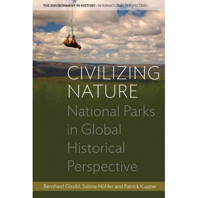 Civilizing Nature - (Environment in History: International Perspectives) by  Bernhard Gissibl & Sabine Höhler & Patrick Kupper (Hardcover)