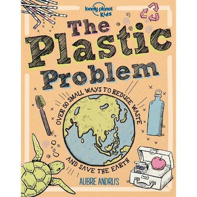 The Plastic Problem - (Lonely Planet Kids) by  Lonely Planet Kids & Aubre Andrus (Hardcover)