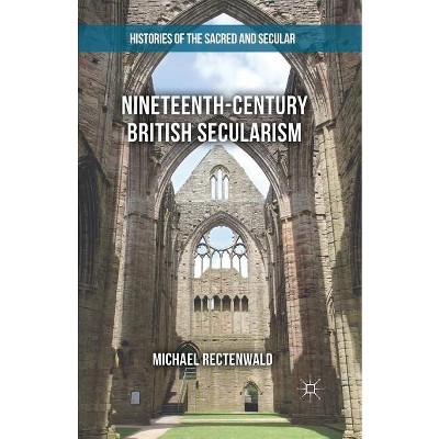 Nineteenth-Century British Secularism - (Histories of the Sacred and Secular, 1700-2000) by  Michael Rectenwald (Paperback)