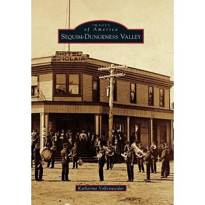 Sequim-Dungeness Valley - (Images of America (Arcadia Publishing)) by  Katherine Vollenweider (Paperback)