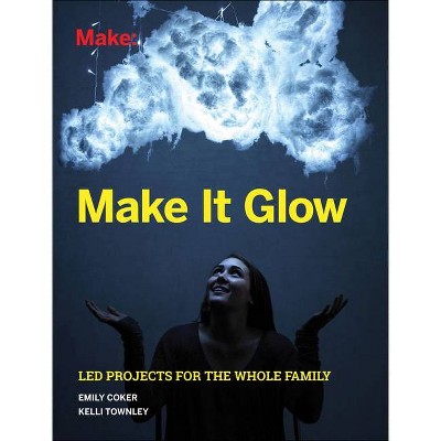 Make It Glow - by  Emily Coker & Kelli Townley (Paperback)