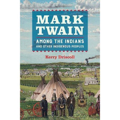 Mark Twain Among the Indians and Other Indigenous Peoples - by  Kerry Driscoll (Paperback)