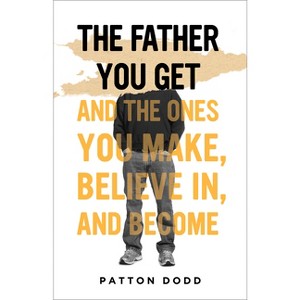 The Father You Get - by  Patton Dodd (Hardcover) - 1 of 1