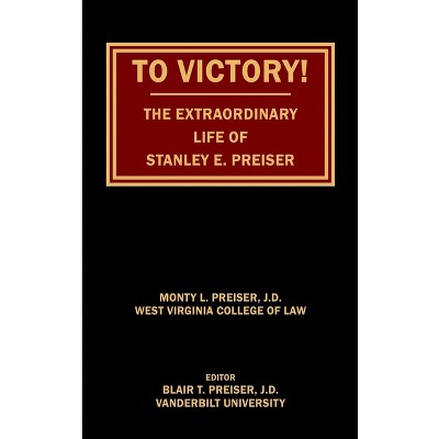 To Victory! The Extraordinary Life of Stanley E. Preiser - by  Monty L Preiser (Hardcover)