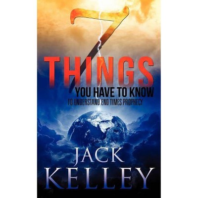 7 Things You Have To Know To Understand End Times Prophecy - by  Jack Kelley (Paperback)