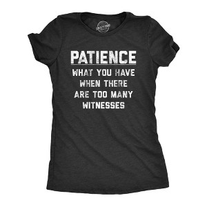 Womens Patience What You Have When There Are Too Many Witnesses T Shirt Funny Sarcastic Graphic Tee - Crazy Dog Women's T Shirt - 1 of 4
