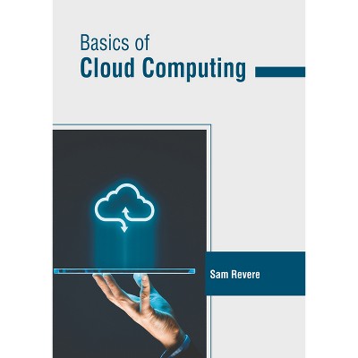 Basics of Cloud Computing - by  Sam Revere (Hardcover)