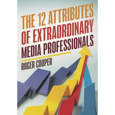 The 12 Attributes of Extraordinary Media Professionals - by  Roger Cooper (Paperback)