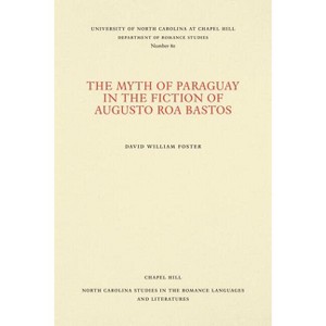 The Myth of Paraguay in the Fiction of Augusto Roa Bastos - (North Carolina Studies in the Romance Languages and Literatu) by  David William Foster - 1 of 1