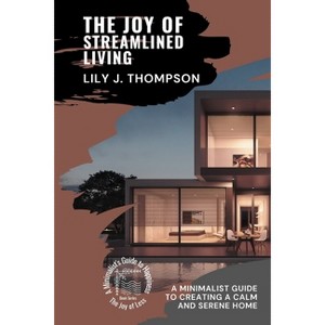 The Joy of Streamlined Living - (The Joy of Less: A Minimalist's Guide to Happiness) by  Lily J Thompson (Paperback) - 1 of 1