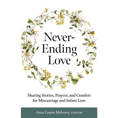 Never-Ending Love: Sharing Stories, Prayers, and Comfort for Pregnancy and Infant Loss - by  Anne Louise Mahoney (Paperback)