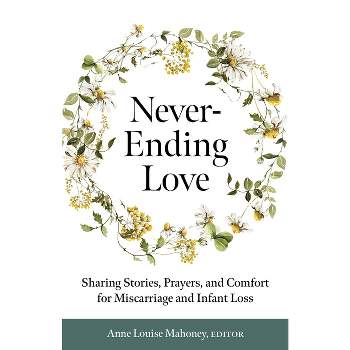 Never-Ending Love: Sharing Stories, Prayers, and Comfort for Pregnancy and Infant Loss - by  Anne Louise Mahoney (Paperback)