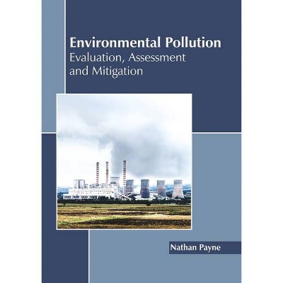 Environmental Pollution: Evaluation, Assessment and Mitigation - by  Nathan Payne (Hardcover)