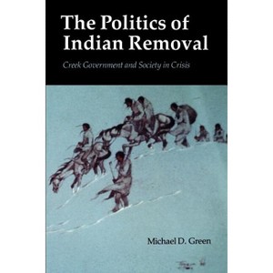 The Politics of Indian Removal - by  Michael D Green (Paperback) - 1 of 1