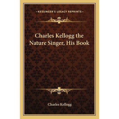 Charles Kellogg the Nature Singer, His Book - (Paperback)