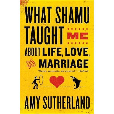 What Shamu Taught Me about Life, Love, and Marriage - by  Amy Sutherland (Paperback)