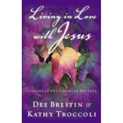 Living in Love with Jesus - by  Dee Brestin & Kathy Troccoli (Paperback)