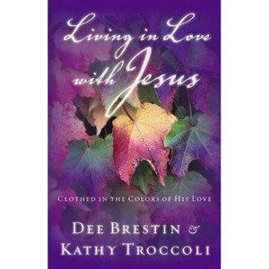 Living in Love with Jesus - by  Dee Brestin & Kathy Troccoli (Paperback) - 1 of 1