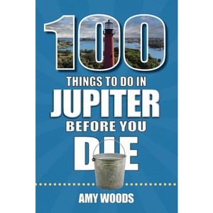 100 Things to Do in Jupiter Before You Die - (100 Things to Do Before You Die) by  Amy Woods (Paperback) - 1 of 1