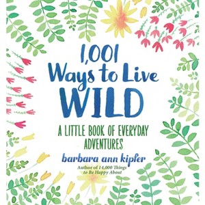1,001 Ways to Live Wild - by  Barbara Ann Kipfer (Hardcover) - 1 of 1
