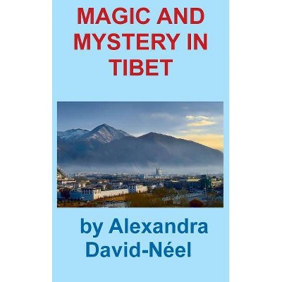 Magic and Mystery in Tibet - by  Alexandra David-Neel (Hardcover)