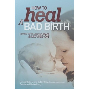How to Heal a Bad Birth - by  Melissa J Bruijn & Debby A Gould (Paperback) - 1 of 1