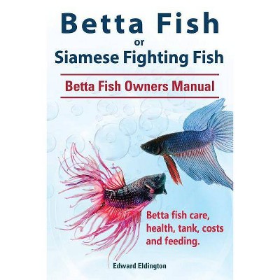 Betta Fish or Siamese Fighting Fish. Betta Fish Owners Manual. Betta fish care, health, tank, costs and feeding. - by  Edward Eldington (Paperback)