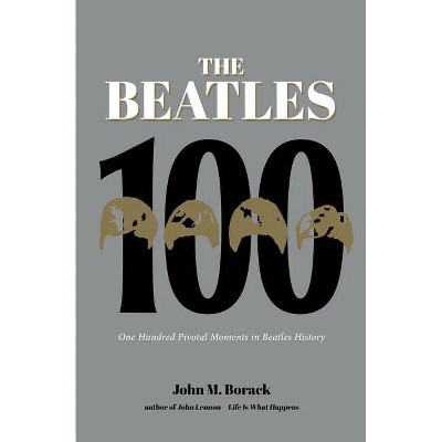 The Beatles 100 - by  John M Borack (Hardcover)