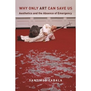 Why Only Art Can Save Us - by  Santiago Zabala (Hardcover) - 1 of 1