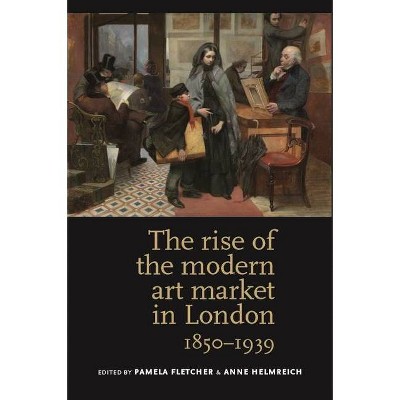 The Rise of the Modern Art Market in London - by  Pamela Fletcher & Anne Helmreich (Paperback)