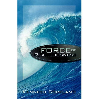 Force of Righteousness - by  Kenneth Copeland (Paperback)