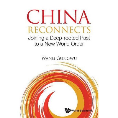 China Reconnects: Joining a Deep-Rooted Past to a New World Order - by  Gungwu Wang (Paperback)