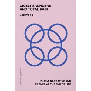 Cicely Saunders and Total Pain - (Contemporary Cultural Studies in Illness, Health and Medicine) by Joe Wood - 1 of 1