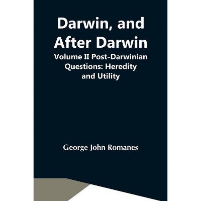 Darwin, And After Darwin, Volume Ii Post-Darwinian Questions - by  George John Romanes (Paperback)