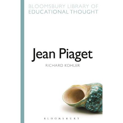 Jean Piaget - (Bloomsbury Library of Educational Thought) by  Richard Kohler (Paperback)