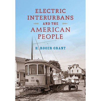 Electric Interurbans and the American People - (Railroads Past and Present) by  H Roger Grant (Hardcover)