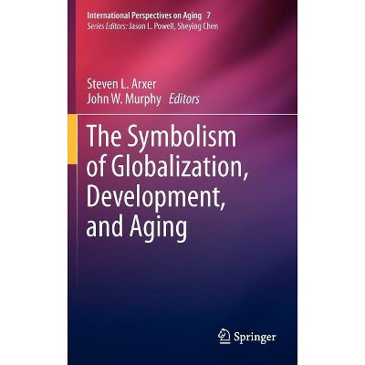 The Symbolism of Globalization, Development, and Aging - (International Perspectives on Aging) by  Steven L Arxer & John W Murphy (Hardcover)