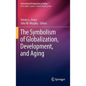 The Symbolism of Globalization, Development, and Aging - (International Perspectives on Aging) by  Steven L Arxer & John W Murphy (Hardcover) - 1 of 1