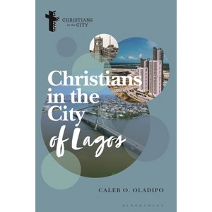 Christians in the City of Lagos - (Christians in the City: Studies in Contemporary Global Christianity) by  Caleb O Oladipo (Hardcover) - 1 of 1