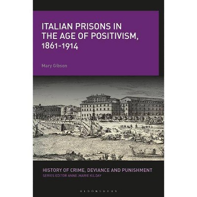 Italian Prisons in the Age of Positivism, 1861-1914 - (History of Crime, Deviance and Punishment) by  Mary Gibson (Hardcover)